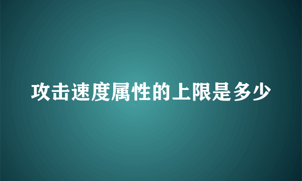 攻击速度属性的上限是多少