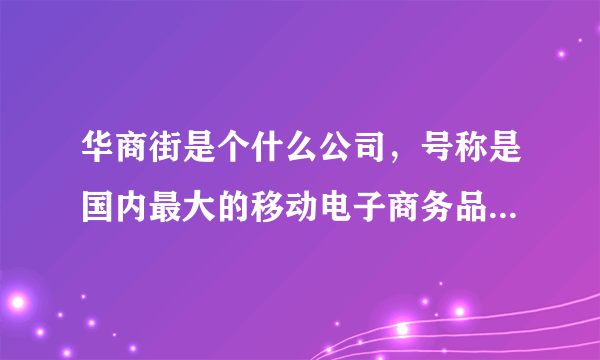 华商街是个什么公司，号称是国内最大的移动电子商务品牌呢！又知道它底细的么|