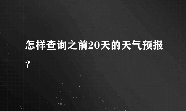 怎样查询之前20天的天气预报？