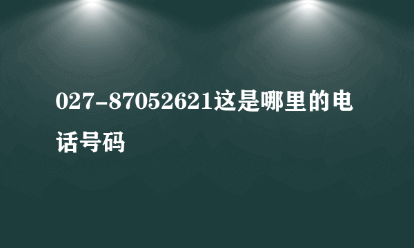 027-87052621这是哪里的电话号码