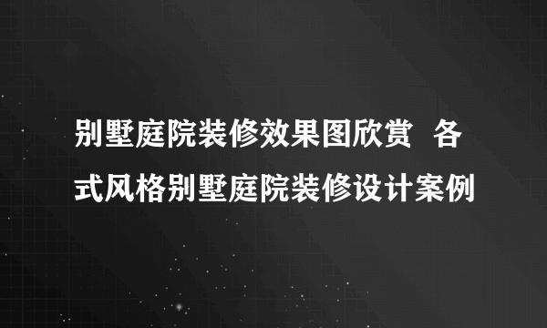 别墅庭院装修效果图欣赏  各式风格别墅庭院装修设计案例