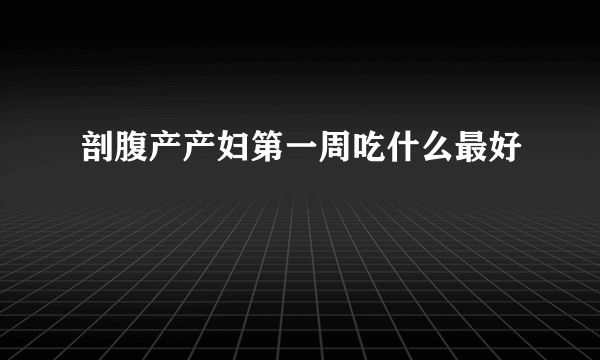 剖腹产产妇第一周吃什么最好