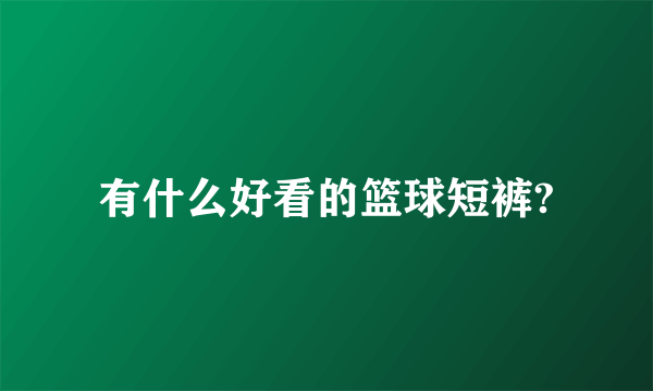 有什么好看的篮球短裤?