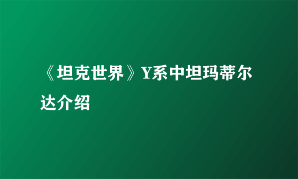 《坦克世界》Y系中坦玛蒂尔达介绍