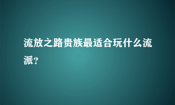 流放之路贵族最适合玩什么流派？