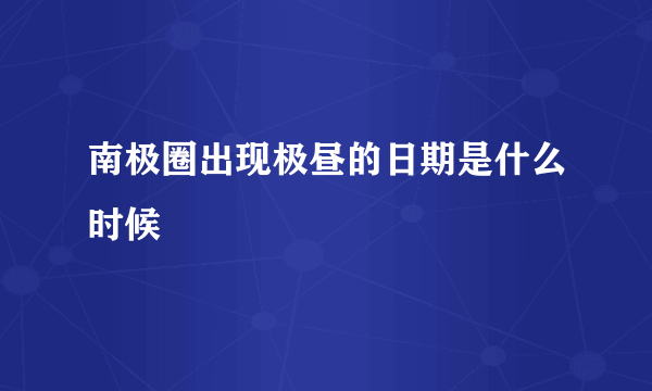 南极圈出现极昼的日期是什么时候