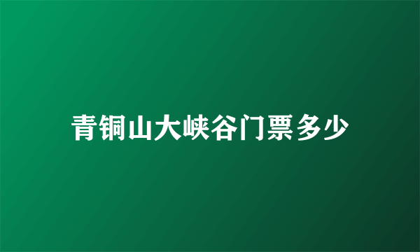 青铜山大峡谷门票多少