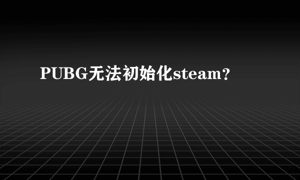 PUBG无法初始化steam？