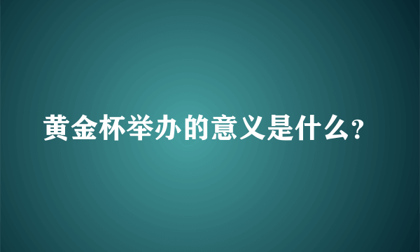 黄金杯举办的意义是什么？