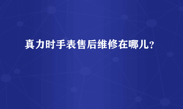 真力时手表售后维修在哪儿？