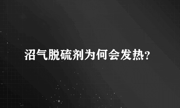 沼气脱硫剂为何会发热？