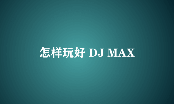 怎样玩好 DJ MAX