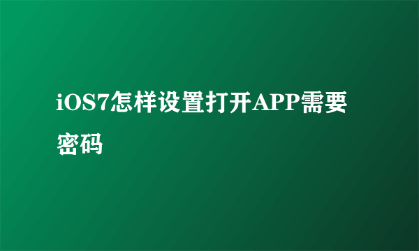 iOS7怎样设置打开APP需要密码