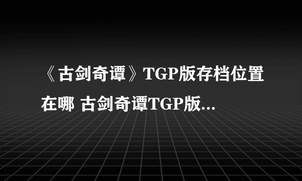 《古剑奇谭》TGP版存档位置在哪 古剑奇谭TGP版存档位置说明