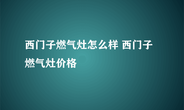 西门子燃气灶怎么样 西门子燃气灶价格