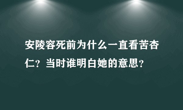 安陵容死前为什么一直看苦杏仁？当时谁明白她的意思？