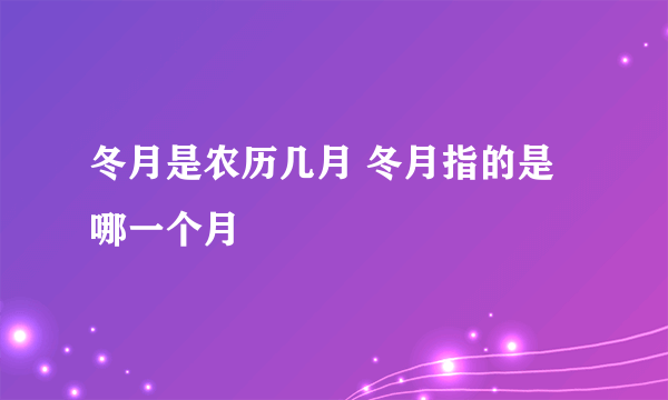 冬月是农历几月 冬月指的是哪一个月