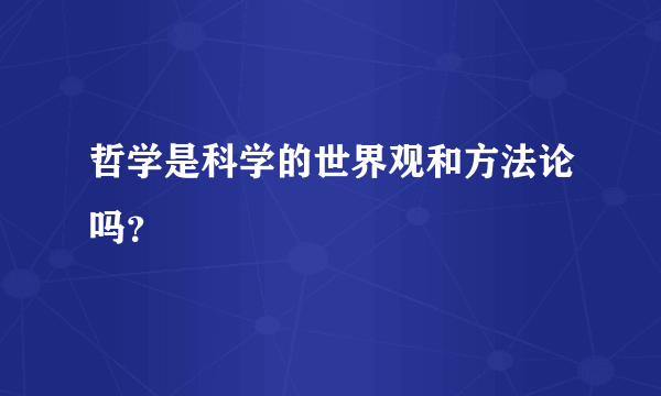 哲学是科学的世界观和方法论吗？