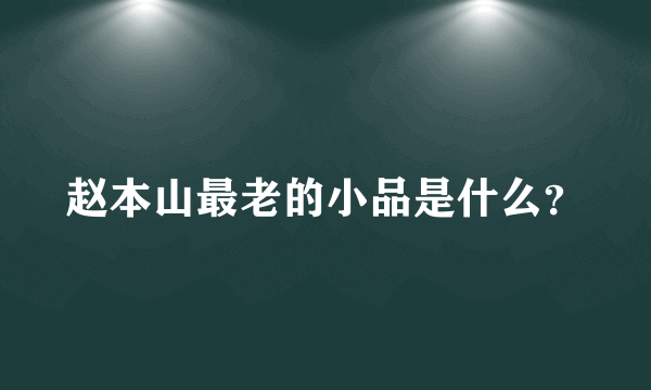 赵本山最老的小品是什么？