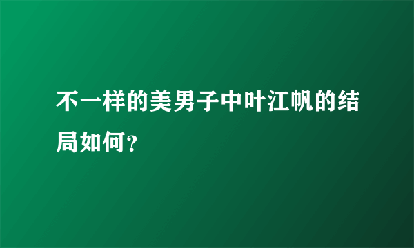 不一样的美男子中叶江帆的结局如何？