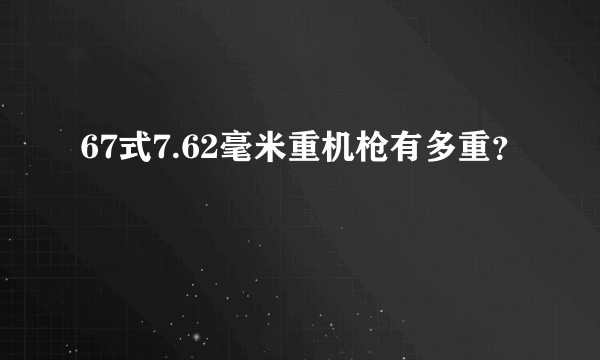 67式7.62毫米重机枪有多重？