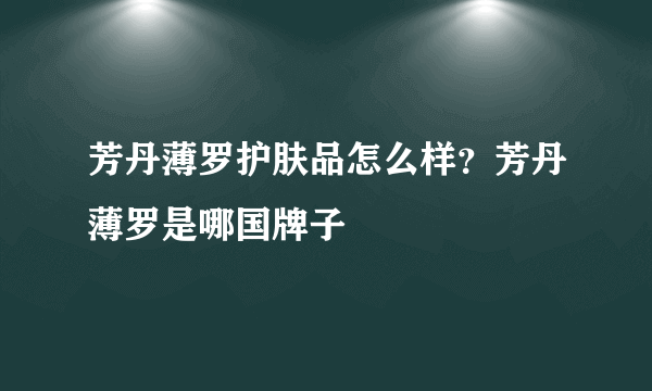 芳丹薄罗护肤品怎么样？芳丹薄罗是哪国牌子