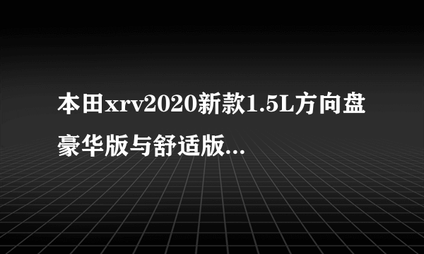 本田xrv2020新款1.5L方向盘豪华版与舒适版有什么区别？