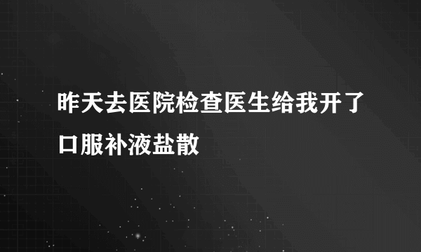 昨天去医院检查医生给我开了口服补液盐散