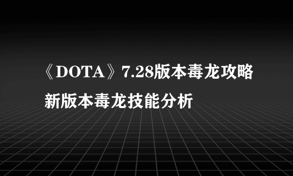 《DOTA》7.28版本毒龙攻略 新版本毒龙技能分析