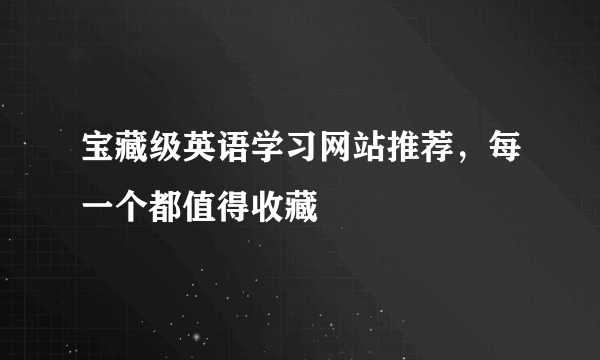 宝藏级英语学习网站推荐，每一个都值得收藏