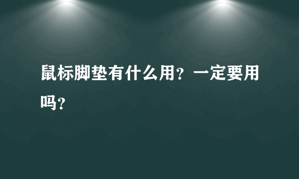 鼠标脚垫有什么用？一定要用吗？