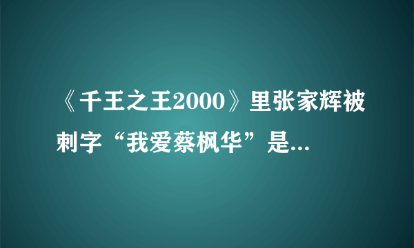 《千王之王2000》里张家辉被刺字“我爱蔡枫华”是什么意思？