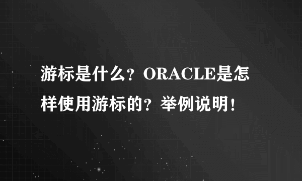 游标是什么？ORACLE是怎样使用游标的？举例说明！