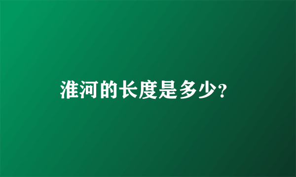 淮河的长度是多少？