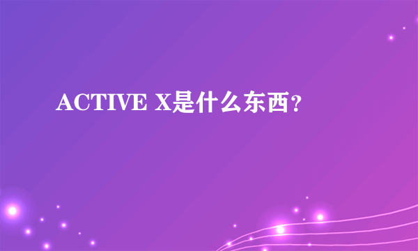 ACTIVE X是什么东西？