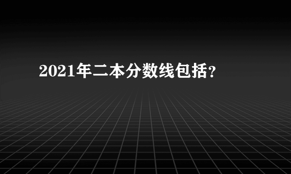 2021年二本分数线包括？