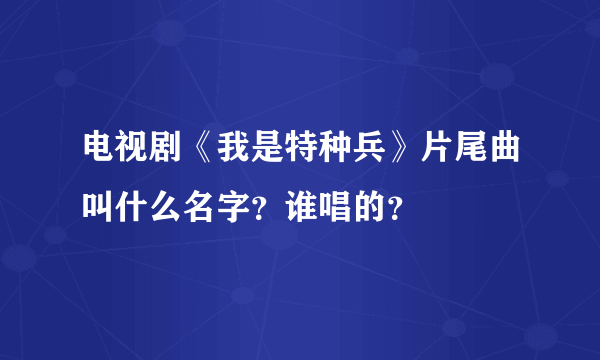 电视剧《我是特种兵》片尾曲叫什么名字？谁唱的？