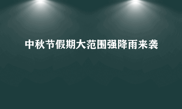 中秋节假期大范围强降雨来袭