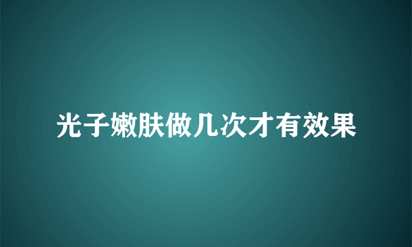 光子嫩肤做几次才有效果