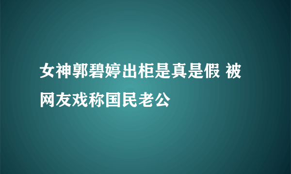 女神郭碧婷出柜是真是假 被网友戏称国民老公