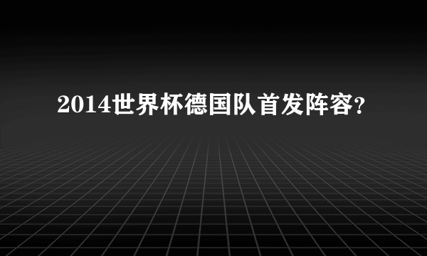 2014世界杯德国队首发阵容？