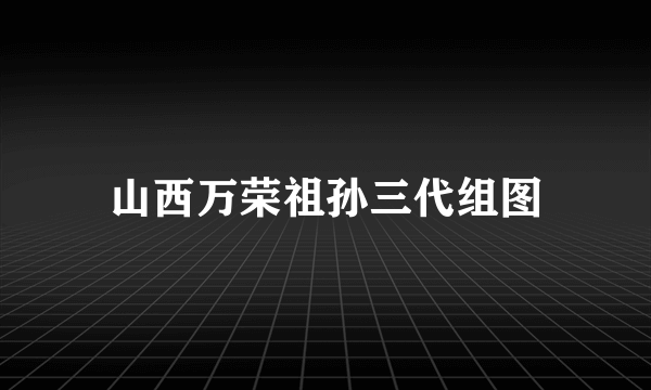 山西万荣祖孙三代组图