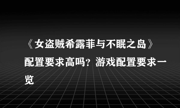 《女盗贼希露菲与不眠之岛》配置要求高吗？游戏配置要求一览