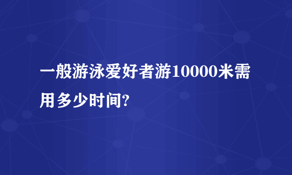 一般游泳爱好者游10000米需用多少时间?