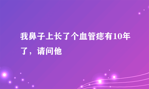 我鼻子上长了个血管痣有10年了，请问他