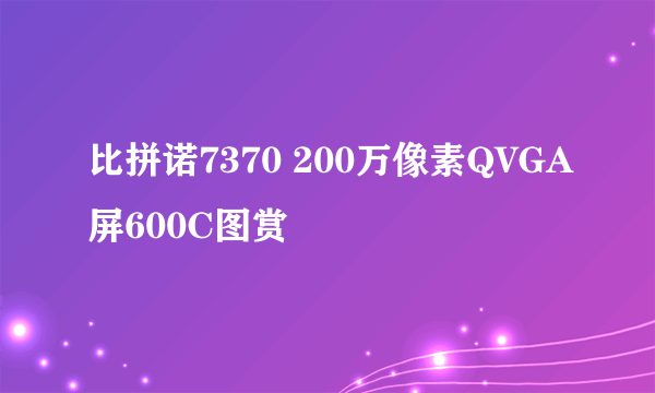 比拼诺7370 200万像素QVGA屏600C图赏