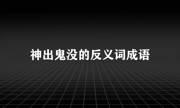 神出鬼没的反义词成语