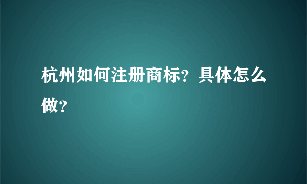 杭州如何注册商标？具体怎么做？