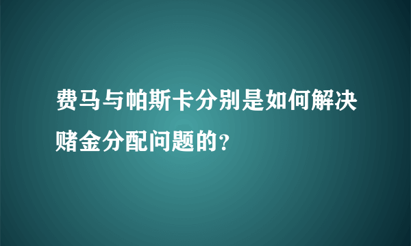 费马与帕斯卡分别是如何解决赌金分配问题的？