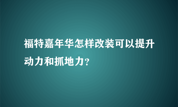 福特嘉年华怎样改装可以提升动力和抓地力？